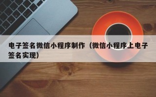 惠东电子签名微信小程序制作（微信小程序上电子签名实现）