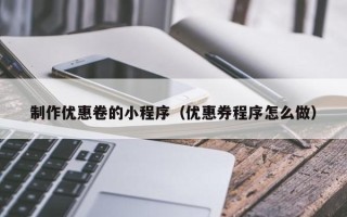 惠东制作优惠卷的小程序（优惠券程序怎么做）