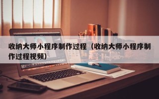 惠东收纳大师小程序制作过程（收纳大师小程序制作过程视频）