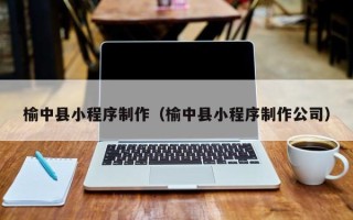 惠东榆中县小程序制作（榆中县小程序制作公司）