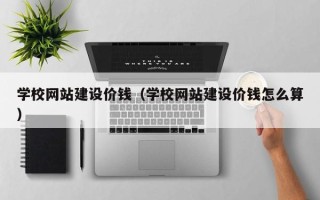 惠东学校网站建设价钱（学校网站建设价钱怎么算）