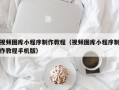 惠东视频图库小程序制作教程（视频图库小程序制作教程手机版）