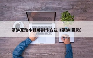 惠东演讲互动小程序制作方法（演讲 互动）